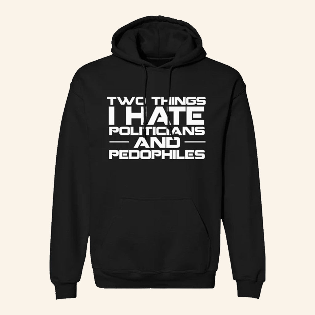 Two Things I Hate Politics And Pedophiles Hoodie Not Political Apparel Gifts For Him - Thriftgiftshop